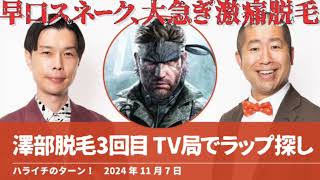 澤部脱毛3回目 TV局でラップ探し【ハライチのターン！澤部トーク】2024年11月7日