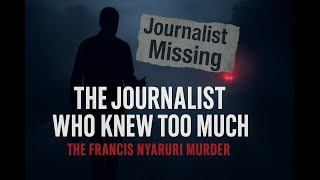 THE JOURNALIST WHO KNEW TOO MUCH: The Murder of Francis Nyaruri