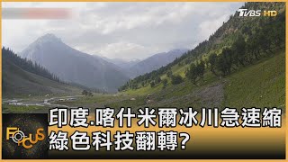 印度.喀什米爾冰川 急速縮 綠色科技翻轉?｜方念華｜FOCUS全球新聞 20211005