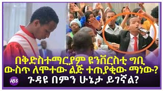 በቅድስተማርያም ዩንቨርስቲ ግቢ ውስጥ ለሞተው ልጅ ተጠያቂው ማነው?  |  ገዳዩ በምን ሁኔታ ይገኛል?