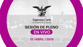 Sesión del Pleno de la #SCJN 22 abril 2024