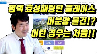 평택 효성해링턴 플레이스 미분양 물건 이런 경우는 처음 (부동산참치)