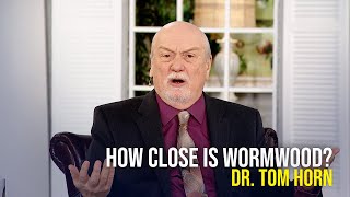 How Close is Wormwood - Dr. Tom Horn