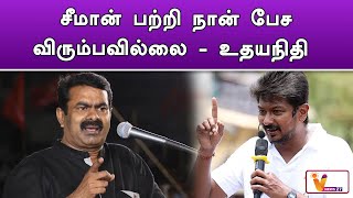 சீமான் பற்றி நான் பேச விரும்பவில்லை   உதயநிதி | Seeman | NTK | CM Stalin | Udhayanidhi Stalin