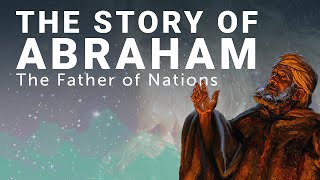 The Complete Story of Abraham: The Father of Nations