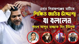 এবার সিরাজগঞ্জের মাটিতে শিক্ষিত জাতির উদ্দেশ্যে যা বললেন । শায়খ আব্দুর রাজ্জাক বিন ইউসুফ