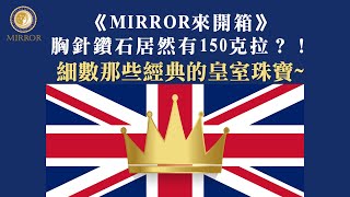 《MIRROR來開箱》胸針鑽石居然有150克拉？！細數那些經典的皇室珠寶~