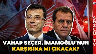 Vahap Seçer Ekrem İmamoğlu'nun Karşısına mı Çıkacak? Saygı Öztürk CHP'deki Kulisleri Aktardı