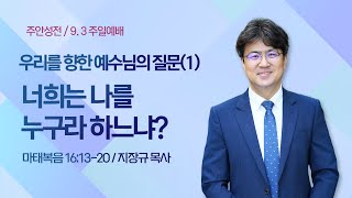 [주안3부예배] 우리를 향한 예수님의 질문(1) 너희는 나를 누구라 하느냐? I 마태복음 16:13-20 I 지장규 목사 I 2023.9.3