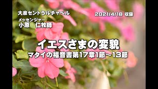 マタイの福音書　第17章1節～13節　「イエスさまの変貌」　大泉セントラルチャペル　小原　仁牧師　2021年04月18日（日）