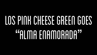 Los Pink Cheese Green Goes - “Alma Enamorada”