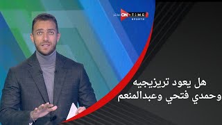 ملعب ON - خاص - موقف الأهلي بشأن عودة تريزيجيه وحمدي فتحي وعبد المنعم