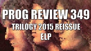 Prog Review 349 - Trilogy 2015 Reissue - ELP Emerson, Lake \u0026 Palmer