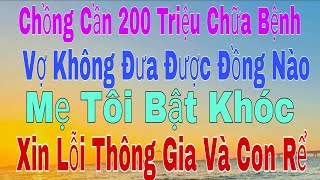 chồng cầm 200 triệu chữa bệnh vợ không đưa được đồng nào mẹ tôi bật khóc xin lỗi thông gia và con rể