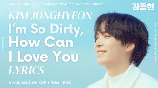 KIM JONGHYEON (김종현) - I'm So Dirty, How Can I Love You Lyrics (KOR/ROM/ENG)