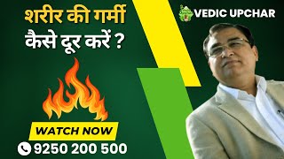 How to reduce body heat naturally ?| Vedic Upchar | Anil Bansal | #bodyheat #ayurveda #remedies