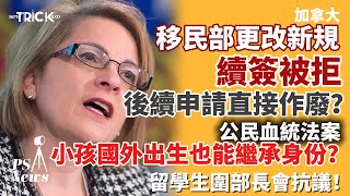 PS News｜加拿大移民部更改新規｜續簽被拒 續申請直接作廢？｜公民血統法案 小孩國外出生也能繼承身份？｜留學生抗議圍部長會議