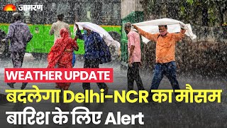 Weather Update: Delhi-NCR में बदलेगा मौसम का मिजाज, बारिश के लिए IMD का Alert जारी