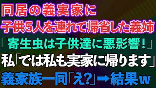 【スカッとする話】同居の義実家に子供5人を連れて帰省した義姉「寄生虫は子供達に悪影響！」私「では私も実家に帰ります」義家族一同「え？」→結果ww