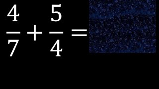 4/7 mas 5/4 . Suma de fracciones heterogeneas , diferente denominador 4/7+5/4