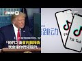 字節跳動欲保留tiktok多數股份，川普沒準備簽署：我不喜歡｜美國｜總統｜公司｜看新聞