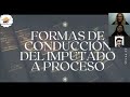 FORMAS DE CONDUCCIÓN DEL IMPUTADO A PROCESO