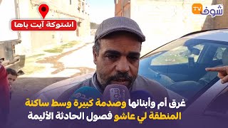 ياربي السلامة..غرق أم وأبنائها وصدمة كبيرة وسط ساكنة المنطقة لي عاشو فصول الحادثة الأليمة