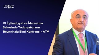 VI İqtisadiyyat və İdarəetmə Sahəsində Tədqiqatçıların Beynəlxalq Elmi Konfransı - ATV