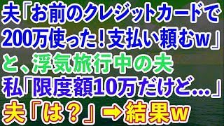 【スカッとする話】夫「お前のカードで200万使った！支払い頼むw」と、浮気旅行中の夫。私「私のカードの限度額は10万だけど   」夫「は？」→結果