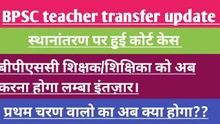 BPSC teacher transfer update स्थानांतरण। विशिष्ट शिक्षक के द्वरा हुई कोर्ट केस। क्याअब transfer होगी