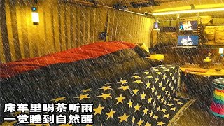 深夜雨声阵阵，一个人在床车里喝茶听雨，一觉睡到自然醒