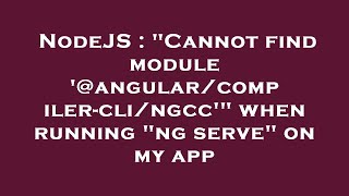 NodeJS : "Cannot find module '@angular/compiler-cli/ngcc'" when running "ng serve" on my app