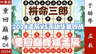 象棋神少帅：2024四番棋第四局 于幼华重回巅峰 直捣皇城追杀孟辰