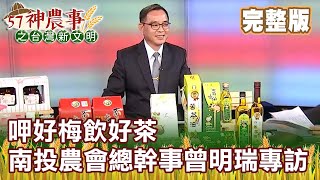 呷好梅飲好茶 南投農會總幹事曾明瑞專訪《57神農事》完整版 胡忠信 曾明瑞 20200619