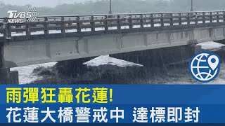 雨彈狂轟花蓮!花蓮大橋警戒中 達標即封｜TVBS新聞 @internationalNewsplus