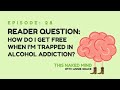 EP 28: Reader Question – How Do I Get Free When I’m Trapped in Alcohol Addiction?