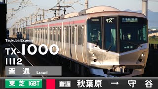 【全区間ﾊﾞｲﾉｰﾗﾙ走行音】首都圏新都市鉄道TX-1000系1112F［東芝IGBT-VVVF］＜つくばエクスプレス線＞［普通］秋葉原→守谷