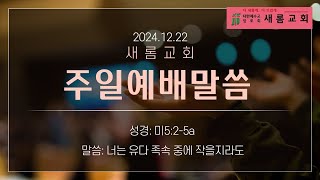 2024.12.22 주일예배 설교 (대림절 네 번째 주일-너는 유다 족속 중에 작을지라도)