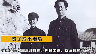 賀子珍出走後，毛主席曾向周總理吐露：坦白來說，我沒有對不起她