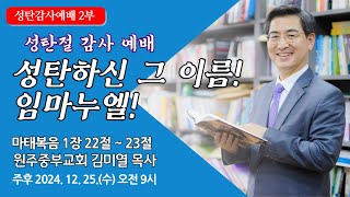 [원주중부교회] 성탄절 2부 | 성탄하신 그 이름! 임마누엘! – 마 1:22-23 (241225) | 김미열목사