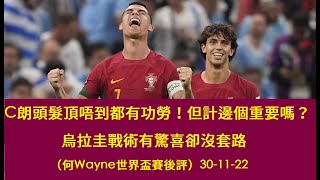 C朗頭髮頂唔到都有功勞！但計邊個重要嗎？烏拉圭戰術有驚喜卻沒套路（何Wayne世界盃賽後評）30-11-22