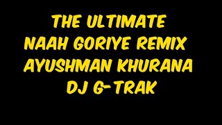 The Ultimate Naah Goriye Remix | Ayushman Khurana | DJ G-TRAK