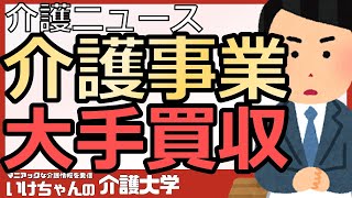 【M\u0026A】介護事業の買収、大企業の資本投入が介護現場に与える影響！日本生命のニチイ買収に続く動き？効率化による給料UPも！