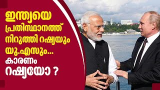 ഇന്ത്യയെ പ്രതിസ്ഥാനത്ത് നിര്‍ത്തി റഷ്യയും യു.എസും... കാരണം റഷ്യയോ ?