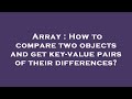 Array : How to compare two objects and get key-value pairs of their differences?