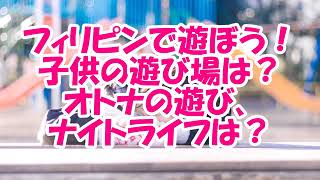 フィリピンで遊ぼう！子供の遊び場は？大人の遊び、ナイトライフは？