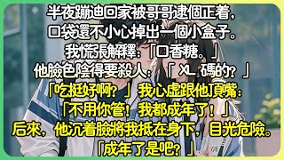 現言養成💕半夜蹦迪回家被哥哥抓個正著，口袋還不小心掉出一個小盒子。我慌張解釋:「口香糖。」他臉色陰得要殺人：「什麼口香糖是 XL 號的？」「吃挺好啊？」#薄荷听书