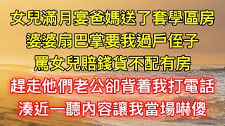 女兒滿月宴爸媽送了套學區房，婆婆扇巴掌要我過戶侄子，罵女兒賠錢貨不配有房，趕走他們老公卻背着我打電話，湊近一聽內容讓我當場嚇傻