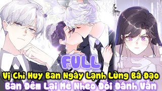 Tổng Hợp Full P1: Vị Chỉ Huy Ban Ngày Lạnh Lùng Bá Đạo, Ban Đêm Lại Mè Nhèo Đòi Đánh Vần