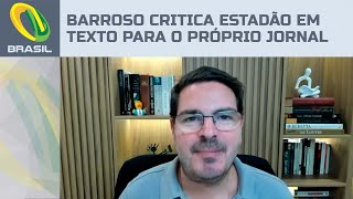 Rodrigo Constantino: Barroso critica Estadão em texto para o próprio jornal